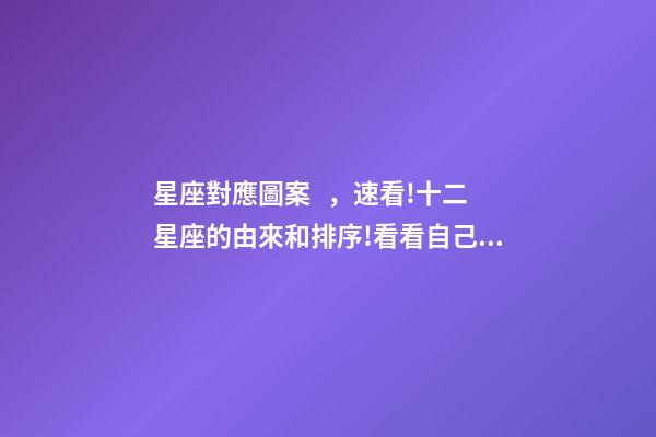 星座對應圖案，速看!十二星座的由來和排序!看看自己是屬于什么星座